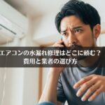 エアコンの水漏れ修理はどこに頼む？費用と業者の選び方