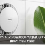 マンション浴室換気扇の交換費用は？相場と注意点を解説