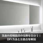 洗面台照明器具の交換を自分で！DIY方法と注意点を解説