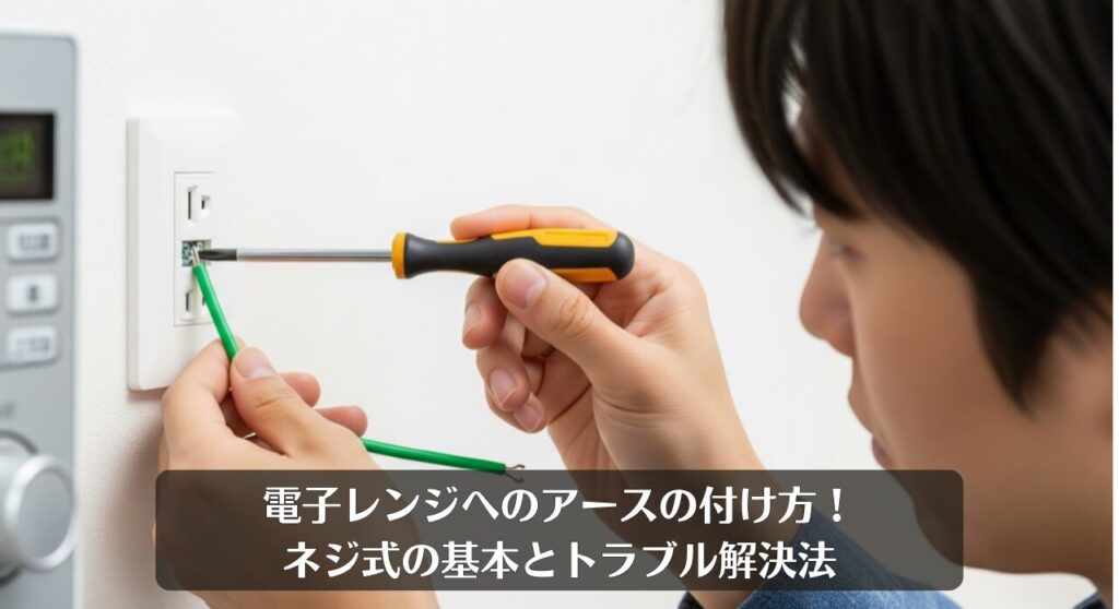 電子レンジへのアースの付け方!ネジ式の基本とトラブル解決法