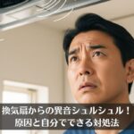 換気扇からの異音シュルシュル！原因と自分でできる対処法