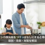 キッチンの換気扇をつけっぱなしにすると壊れる？原因・寿命・対策を解説
