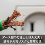 アース線のむき出しは大丈夫？感電や火災リスクと修理方法