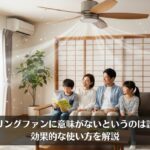 シーリングファンに意味がないというのは誤解！効果的な使い方を解説