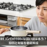 IHコンロの100vは弱い説は本当？原因と対策を徹底解説