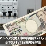 アンペア変更工事の費用はいくら？基本無料？料金相場を解説
