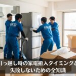引っ越し時の家電搬入タイミングと失敗しないための全知識