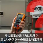 その漏電の調べ方は危険？正しいテスターの知識と特定手順